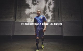 开云体育|多拉多赴他国踢球悬而未决 骆明直言，足协态度成关键