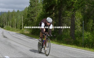 KAIYUN开云：卡帅怒斥场地弊端致球队落后 回应六外援阵容合规争议