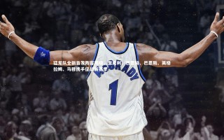 【KAIYUN开云】猛龙队全新首发阵容揭晓，奎克利、巴雷特、巴恩斯、英格拉姆、马穆携手征战新赛季