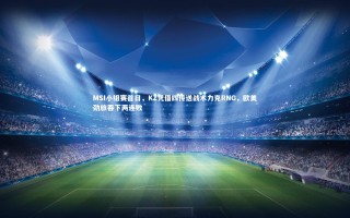 开云体育官网_MSI小组赛首日，KZ凭借四传送战术力克RNG，欧美劲旅吞下两连败