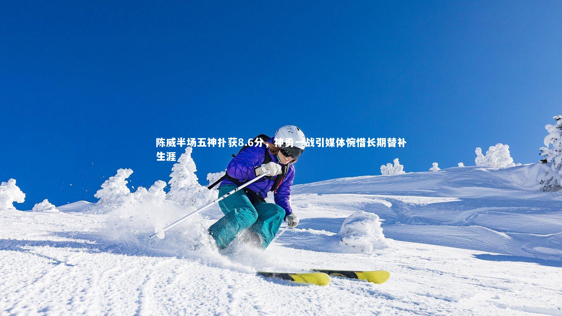 开云体育平台-陈威半场五神扑获8.6分，神勇一战引媒体惋惜长期替补生涯-第1张图片-开云官网app