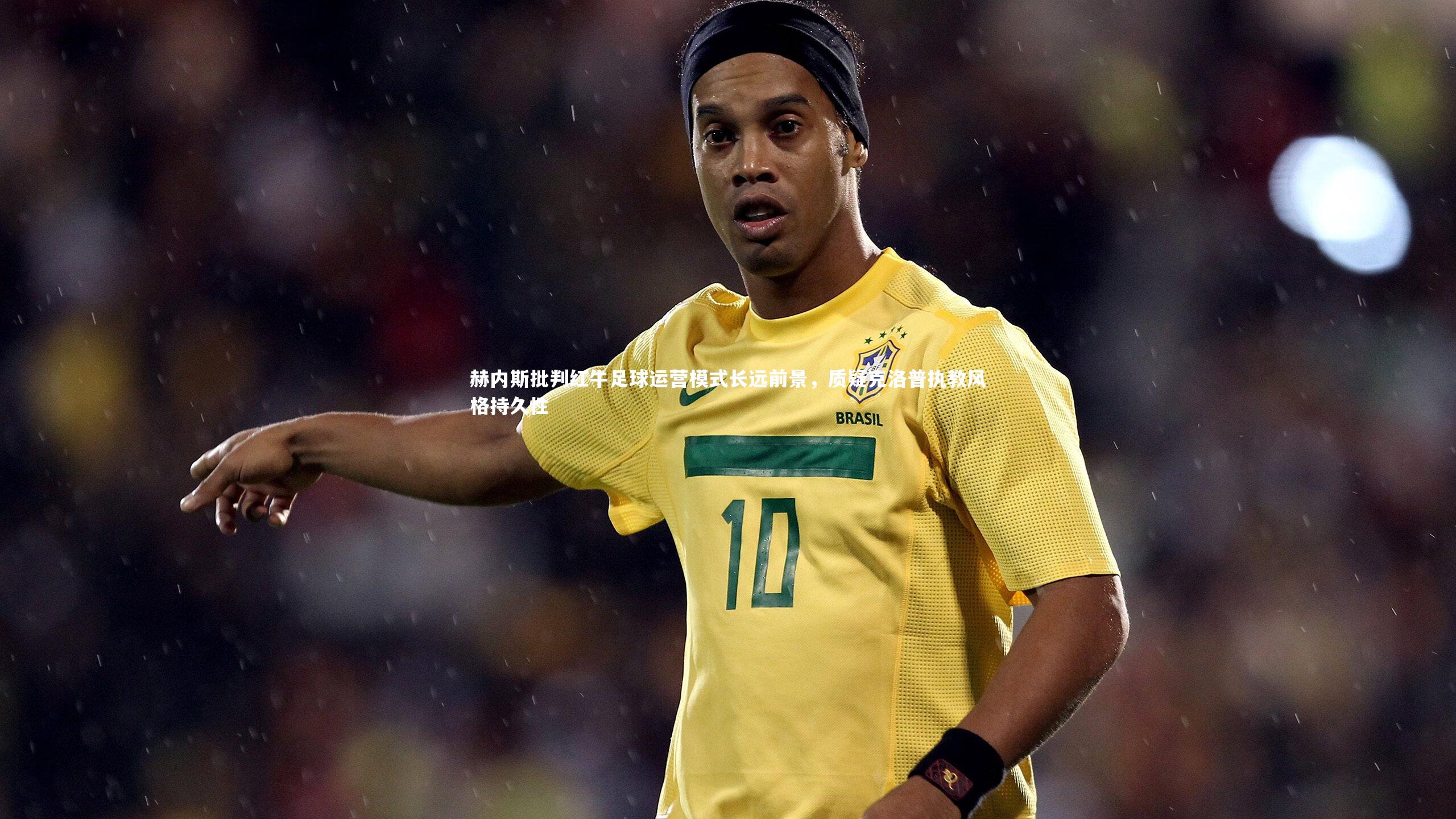 KAIYUN开云|赫内斯批判红牛足球运营模式长远前景，质疑克洛普执教风格持久性-第1张图片-开云官网app