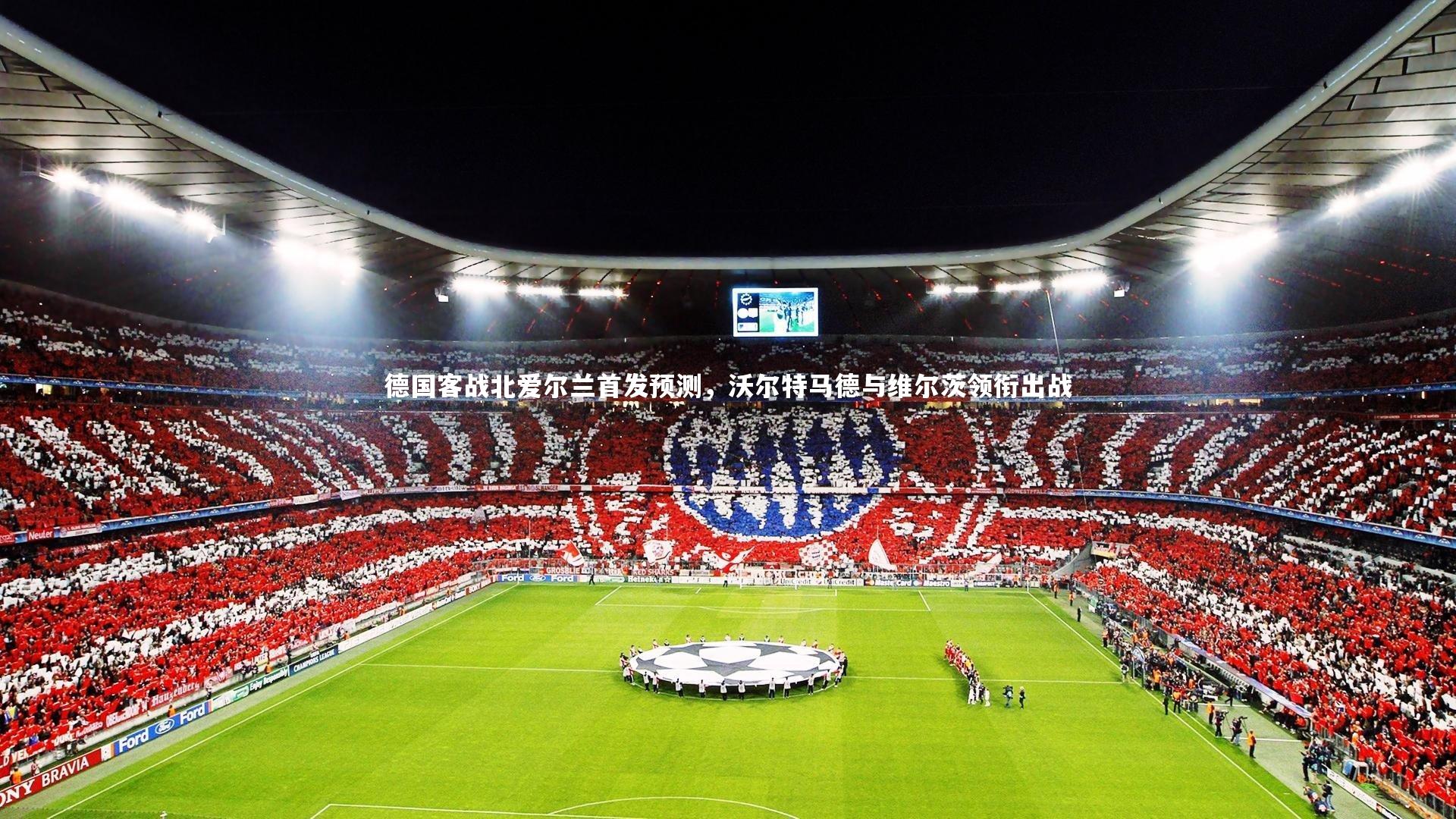 开云体育：德国客战北爱尔兰首发预测，沃尔特马德与维尔茨领衔出战-第2张图片-开云官网app