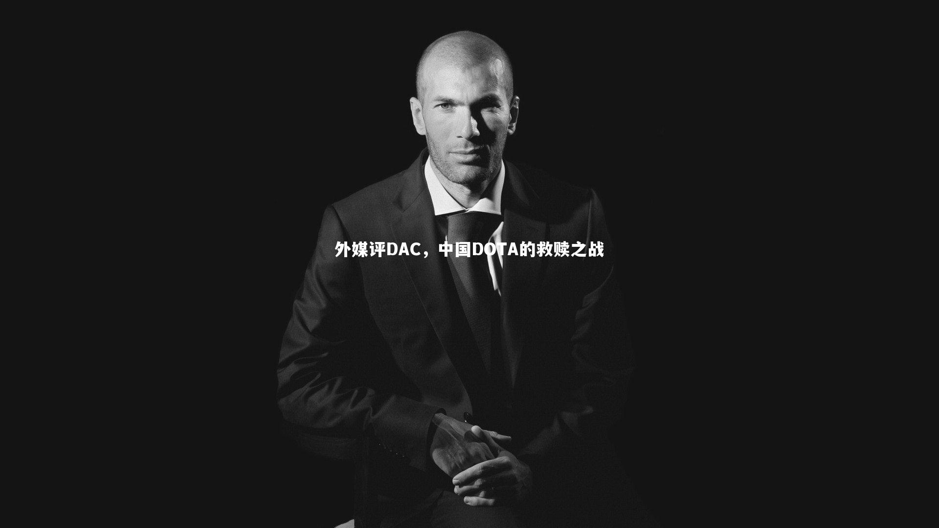 KAIYUN开云_外媒评DAC，中国DOTA的救赎之战-第2张图片-开云官网app