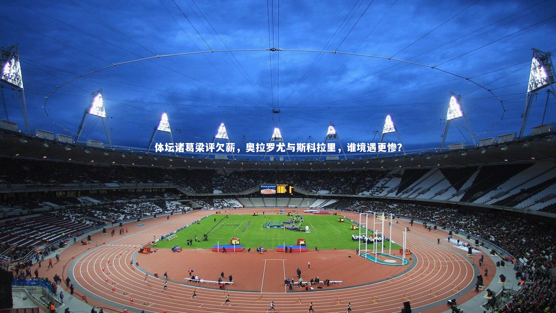 KAIYUN开云：体坛诸葛梁评欠薪，奥拉罗尤与斯科拉里，谁境遇更惨？-第1张图片-开云官网app